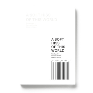 A soft hiss of this world | Tim Ingold & Carmen Pardo & Mikel R. Nieto